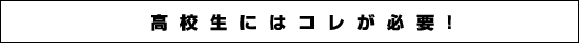 高校生にはコレが必要！